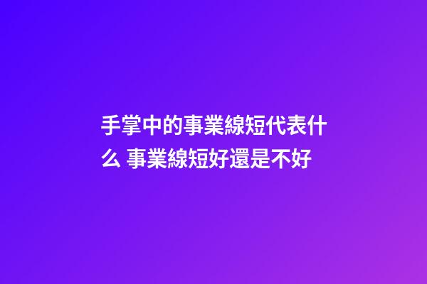手掌中的事業線短代表什么 事業線短好還是不好